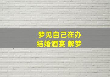 梦见自己在办结婚酒宴 解梦